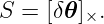 S = [δ𝜃]×.
