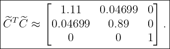 |--------⌊--------------------⌋--|
|           1.11   0.04699   0   |
|^CT ^C ≈  ⌈0.04699    0.89    0⌉ .|
|            0         0     1   |
---------------------------------|
