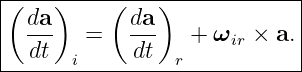 |----------------------------|
|( da)     ( da)             |
|  ---  =    ---  +  ωir × a.|
---dt--i-----dt--r-----------
