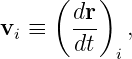      (    )
vi ≡   dr-  ,
       dt  i
