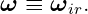 ω  ≡ ωir.
