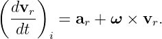 ( dvr )
  ----   = ar + ω × vr.
   dt  i
