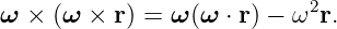 ω × (ω ×  r) = ω(ω ⋅ r) − ω2r.
