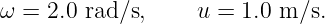 ω =  2.0 rad∕s,     u = 1.0 m ∕s.

