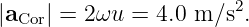                       2
|aCor| = 2ωu =  4.0 m ∕s .
