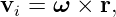 vi = ω ×  r,
