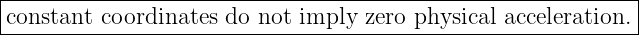 |------------------------------------------------------------|
-constant-coordinates-do-not-imply--zero-physical acceleration.
