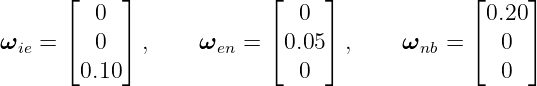       ⌊    ⌋             ⌊     ⌋             ⌊    ⌋
         0                  0                 0.20
ωie = ⌈  0 ⌉ ,     ωen = ⌈ 0.05 ⌉ ,    ωnb =  ⌈  0 ⌉
       0.10                 0                   0
