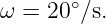 ω  = 20∘∕s.
