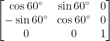 ⌊       ∘        ∘   ⌋
  cos60     sin 60   0
⌈− sin60 ∘ cos 60∘  0⌉
     0        0     1