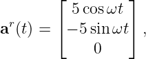         ⌊         ⌋
          5 cosωt
ar (t) = ⌈ − 5 sin ωt⌉ ,
             0
