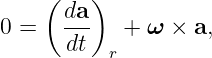      (   )
      da-
0 =    dt   + ω  × a,
           r
