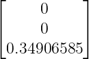 ⌊     0     ⌋
⌈           ⌉
      0
  0.34906585