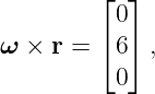         ⌊ 0⌋
        ⌈  ⌉
ω × r =   6  ,
          0
