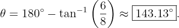                  (  )
       ∘      −1  6-     |-----∘-|
𝜃 = 180  − tan    8   ≈  143.13--.
