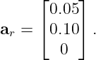      ⌊     ⌋
       0.05
ar = ⌈ 0.10 ⌉ .
        0
