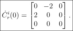 |--------⌊----------⌋--|
|          0  − 2  0   |
|C˙i(0) = ⌈ 2   0   0⌉ .|
|  r       0   0   0   |
-----------------------|
