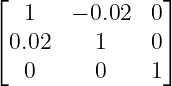 ⌊               ⌋
   1    − 0.02 0
⌈ 0.02     1    0⌉
   0      0    1