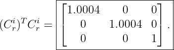            ⌊------------------⌋--|
           | 1.0004     0    0   |
(Cir)TCir = ⌈   0     1.0004  0⌉ .|
           |   0        0    1   |
           -----------------------

