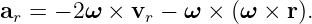 ar = − 2ω × vr − ω ×  (ω × r).
