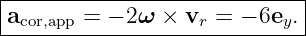 ------------------------------
|a      = − 2ω ×  v  = − 6e .|
--cor,app------------r-------y--
