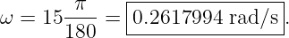               |---------------|
ω =  15-π--=  0.2617994  rad/s .
       180    -----------------
