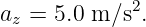             2
az = 5.0 m ∕s .
