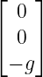 ⌊   ⌋
  0
⌈ 0 ⌉
 − g