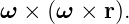 ω  × (ω × r).
