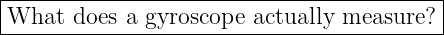 |------------------------------------------|
-What--does-a-gyroscope--actually-measure?--|
