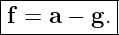 |----------|
|f = a − g.|
------------

