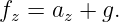 fz = az + g.
