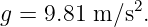              2
g =  9.81 m ∕s .
