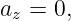 az = 0,
