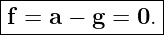 |--------------|
f = a −  g = 0.|
----------------
