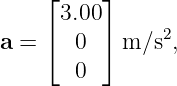     ⌊     ⌋
      3.00
a = ⌈  0  ⌉ m ∕s2,
       0

