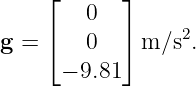     ⌊   0   ⌋
    ⌈       ⌉     2
g =     0     m ∕s.
      − 9.81
