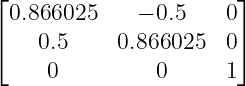 ⌊                      ⌋
  0.866025     − 0.5    0
⌈   0.5     0.866025  0⌉
     0          0     1
