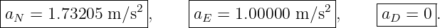 |-------------------|    |-------------------|     |-------|
|aN = 1.73205 m ∕s2 ,    |aE =  1.00000  m ∕s2,     aD =  0 .
--------------------     --------------------      ---------
