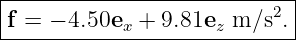 |----------------------------|
|f = − 4.50ex + 9.81ez m ∕s2. |
-----------------------------
