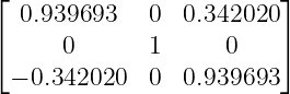 ⌊                         ⌋
   0.939693   0  0.342020
⌈     0       1      0    ⌉
  − 0.342020   0  0.939693