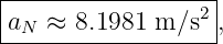 |------------------|
|aN ≈ 8.1981 m ∕s2 ,
-------------------
