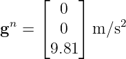      ⌊     ⌋
        0
gn = ⌈  0  ⌉ m∕s2

       9.81
