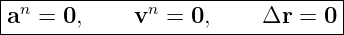 |--------------------------------|
-an-=-0,-----vn-=-0,-----Δr--=-0-|
