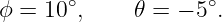 ϕ = 10∘,     𝜃 = − 5∘.
