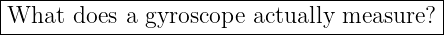 |------------------------------------------|
-What--does-a-gyroscope--actually-measure?--|
