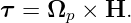 τ =  Ωp × H.
