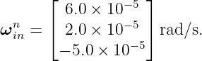       ⌊             ⌋
         6.0 × 10 −5
ωnin = ⌈  2.0 × 10 −5 ⌉rad ∕s.
        − 5.0 × 10− 5
