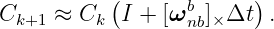           (      b      )
Ck+1  ≈ Ck  I + [ωnb]×Δt  .
