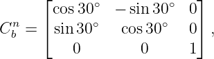       ⌊      ∘         ∘   ⌋
       cos30    − sin 30   0
Cnb =  ⌈sin30 ∘  cos 30∘   0⌉ ,
          0        0      1
